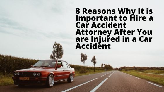 8 Reasons Why It is Important to Hire a Car Accident Attorney After You are Injured in a Car Accident