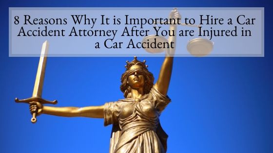 8 Reasons Why It is Important to Hire a Car Accident Attorney After You are Injured in a Car Accident