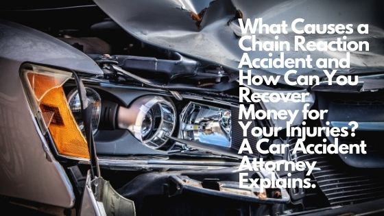 What Causes a Chain Reaction Accident and How Can You Recover Money for Your Injuries? A Car Accident Attorney Explains