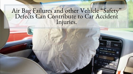 Air Bag Failures and other Vehicle “Safety” Defects Can Contribute to Car Accident Injuries.