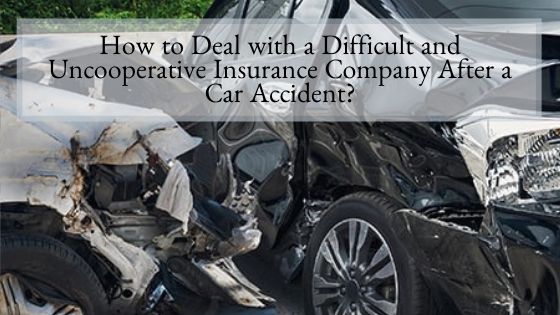 How to Deal with a Difficult and Uncooperative Insurance Company After a Car Accident?