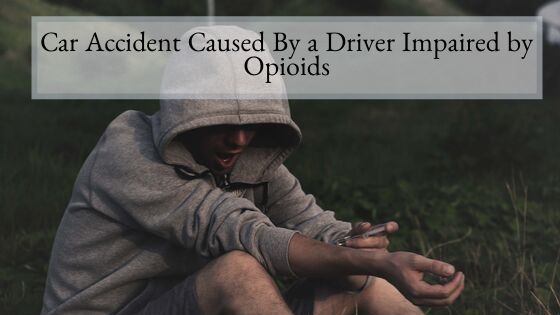 Car Accident Caused By a Driver Impaired by Opioids