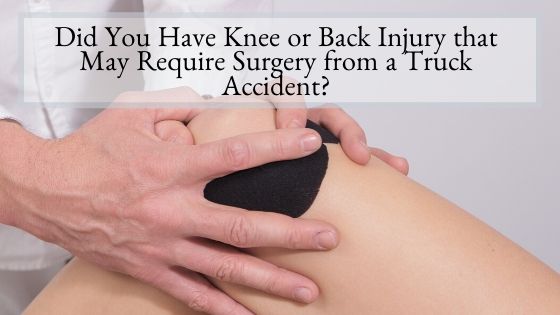Did You Have Knee or Back Injury that May Require Surgery from a Truck Accident