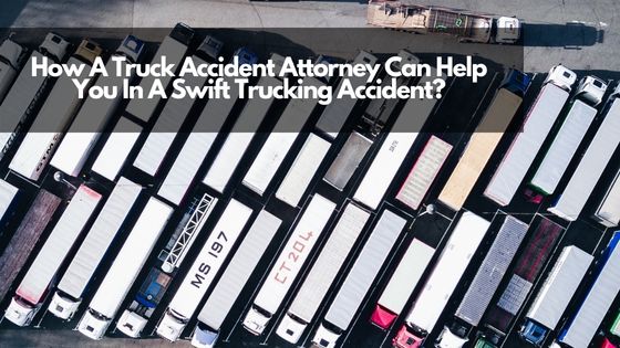 How A Truck Accident Attorney Can Help You In A Swift Trucking Accident