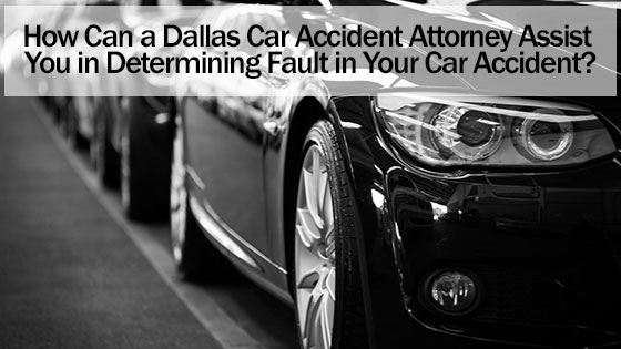 How Can a Dallas Car Accident Attorney Assist You in Determining Fault in Your Car Accident