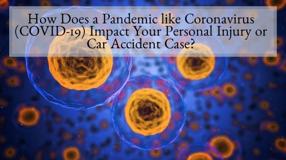 How Does a Pandemic like Coronavirus Impact Your Personal Injury or Car Accident Case