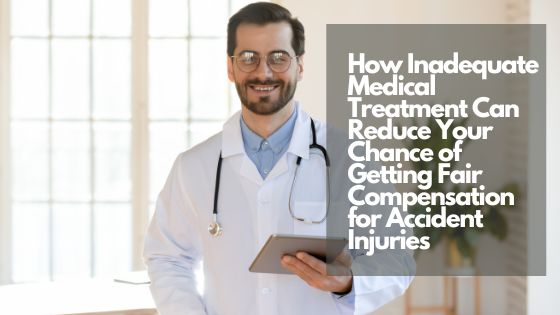 How Inadequate Medical Treatment Can Reduce Your Chance of Getting Fair Compensation for Accident Injuries