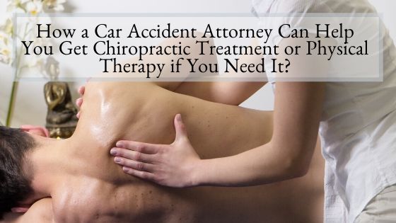 How a Car Accident Attorney Can Help You Get Chiropractic Treatment or Physical Therapy if You Need it