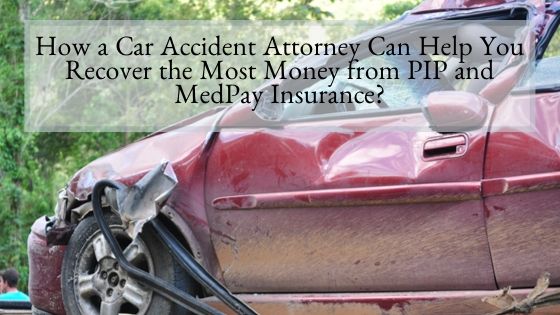 How a Car Accident Attorney Can Help You Recover the Most Money from PIP and MedPay Insurance