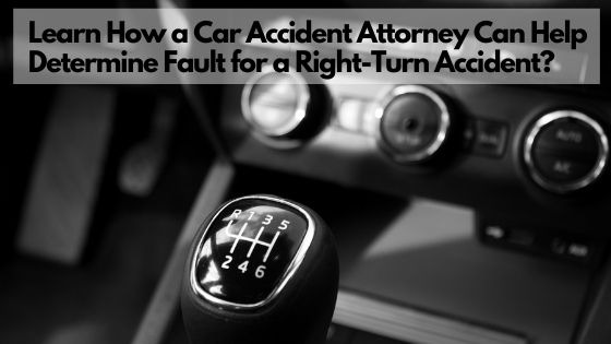 Learn How a Car Accident Attorney Can Help Determine Fault for a Right-Turn Accident