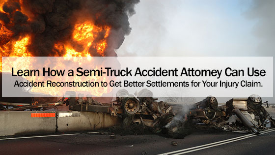 Learn How a Semi-Truck Accident Attorney Can Use Accident Reconstruction to Get Better Settlements for Your Injury Claim