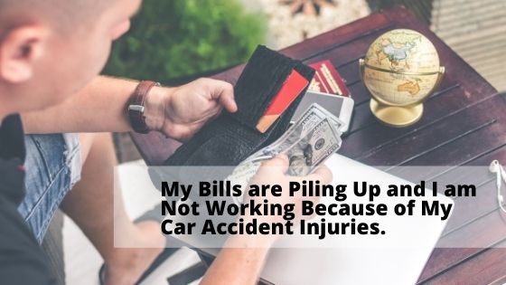 My Bills are Piling Up and I am Not Working Because of My Car Accident Injuries.
