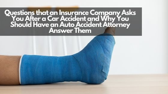 Questions that an Insurance Company Asks You After a Car Accident and Why You Should Have an Auto Accident Attorney Answer Them