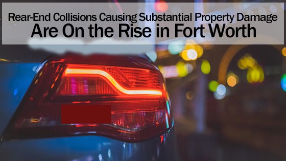 Rear-End Collisions Causing Substantial Property Damage Are On the Rise in Fort Worth