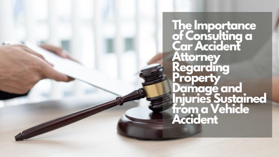 The Importance of Consulting a Car Accident Attorney Regarding Property Damage and Injuries Sustained from a Vehicle Accident