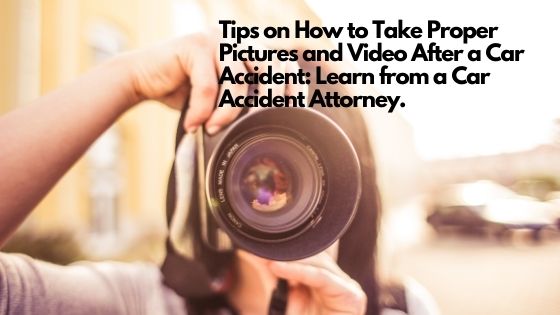 Tips on How to Take Proper Pictures and Video After a Car Accident Learn from a Car Accident Attorney