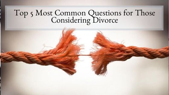 Top 5 Most Common Questions for Those Considering Divorce