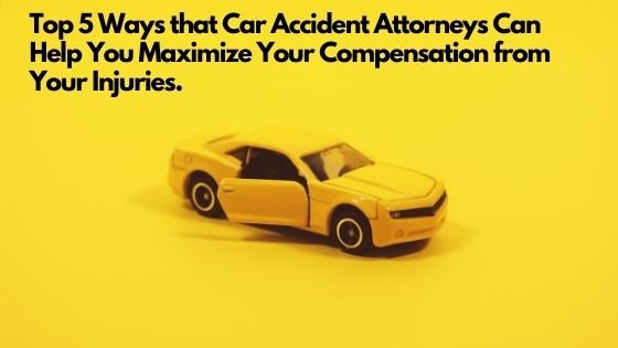 Top 5 Ways that Car Accident Attorneys Can Help You Maximize Your Compensation from Your Injuries