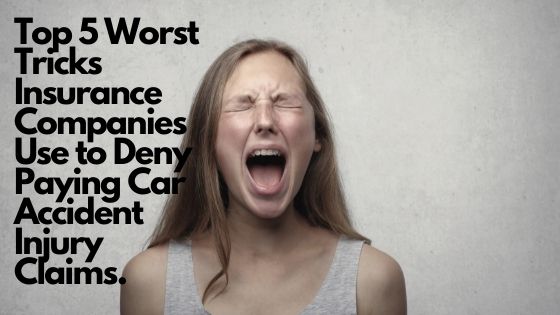 Top 5 Worst Tricks Insurance Companies Use to Deny Paying Car Accident Injury Claims.
