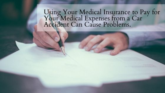 Using Your Medical Insurance to Pay for Your Medical Expenses from a Car Accident Can Cause Problems