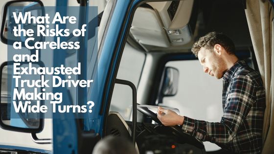 What Are the Risks of a Careless and Exhausted Truck Driver Making Wide Turns