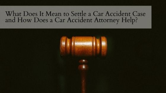 What Does It Mean to Settle a Car Accident Case and How Does a Car Accident Attorney Help