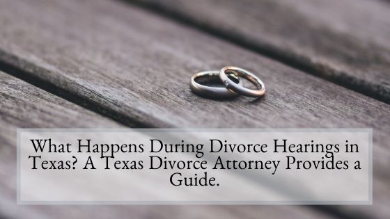 What Happens During Divorce Hearings in Texas A Texas Divorce Attorney Provides a Guide