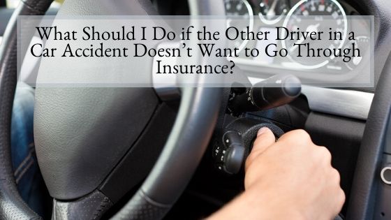 What Should I Do if the Other Driver in a Car Accident Doesn’t Want to Go Through Insurance