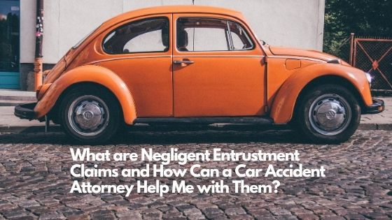 What are Negligent Entrustment Claims and How Can a Car Accident Attorney Help Me with them
