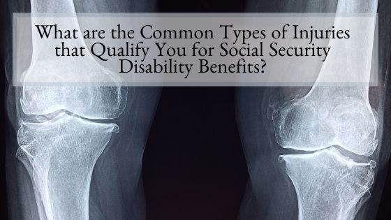 What are the Common Types of Injuries that Qualify You for Social Security Disability Benefits