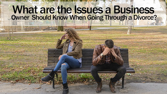 What are the Issues a Business Owner Should Know When Going Through a Divorce