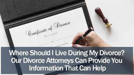 Where Should I Live During My Divorce? Our Divorce Attorneys Can Provide You Information That Can Help
