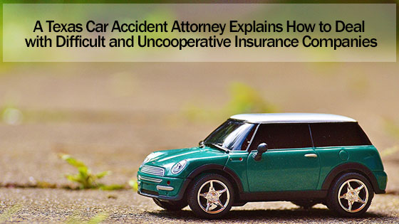 A Texas Car Accident Attorney Explains How to Deal with Difficult and Uncooperative Insurance Companies