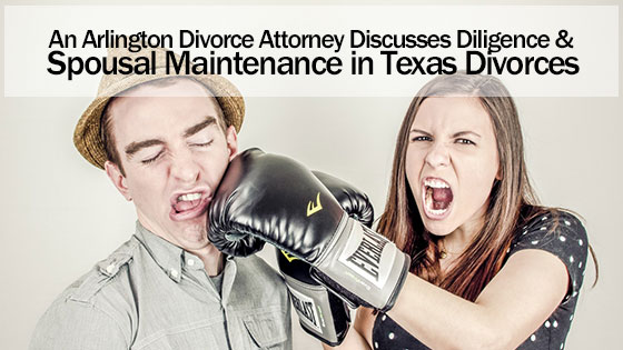 An Arlington Divorce Attorney Discusses Diligence and Spousal Maintenance in Texas Divorces