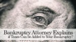 Bankruptcy Attorney Explains if Taxes Can be Added to Your Bankruptcy