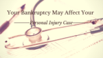 Your Bankruptcy May Affect Your Personal Injury Case
