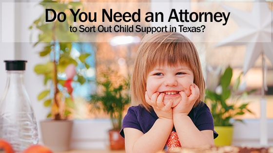 Do You Need an Attorney to Sort Out Child Support in Texas?
