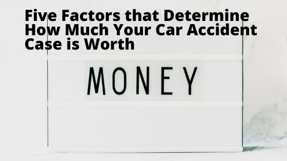 Five Factors that Determine How Much Your Car Accident Case is Worth