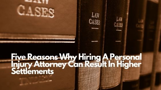Five Reasons Why Hiring A Personal Injury Attorney Can Result In Higher Settlements