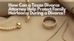 Help Protect Family Heirlooms During a Divorce