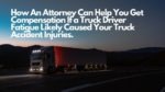 How An Attorney Can Help You Get Compensation If a Truck Driver Fatigue Likely Caused Your Truck Accident Injuries