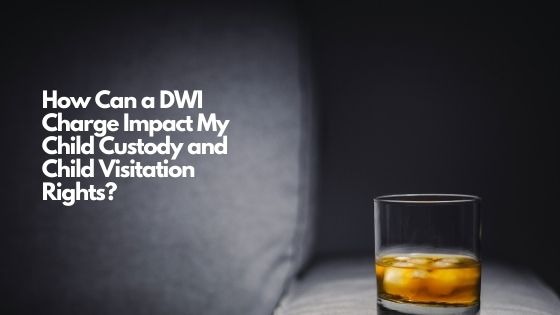 How Can a DWI Charge Impact My Child Custody and Child Visitation Rights