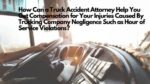 How Can a Truck Accident Attorney Help You Get Compensation for Your Injuries Caused By Trucking Company Negligence Such as Hour of Service Violations