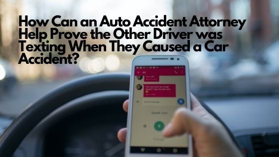 How Can an Auto Accident Attorney Help Prove the Other Driver was Texting When They Caused a Car Accident