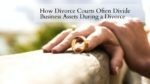 How Divorce Courts Often Divide Business Assets During a Divorce