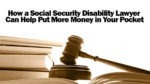 How a Social Security Disability Lawyer Can Help Put More Money in Your Pocket