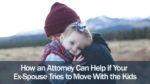 How an Attorney Can Help if Your Ex-Spouse Tries to Move With the Kids