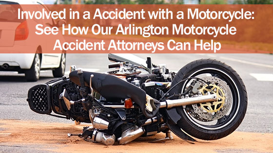 Involved in a Accident with a Motorcycle: See How Our Arlington Motorcycle Accident Attorneys Can Help