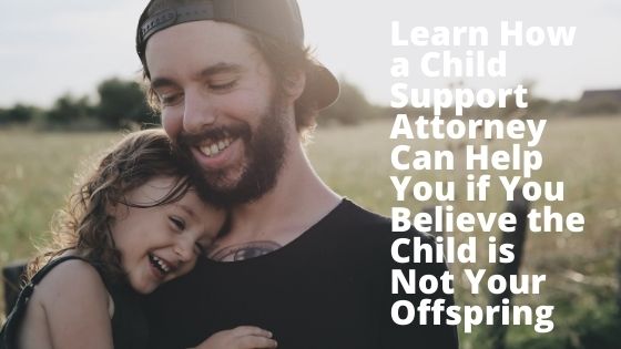 Learn How a Child Support Attorney Can Help You if You Believe the Child is Not Your Offspring