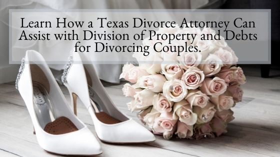 Learn How a Texas Divorce Attorney Can Assist with Division of Property and Debts for Divorcing Couples